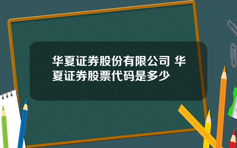 华夏证券股份有限公司 华夏证券股票代码是多少